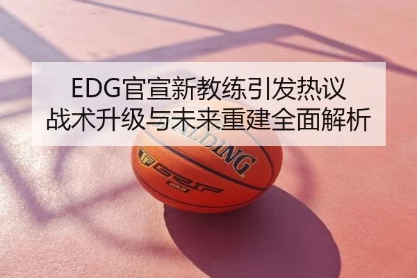 EDG官宣新教练引发热议 战术升级与未来重建全面解析