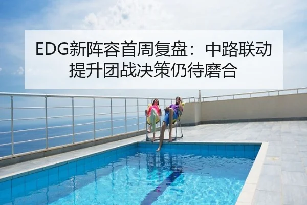 EDG新阵容首周复盘：中路联动提升团战决策仍待磨合