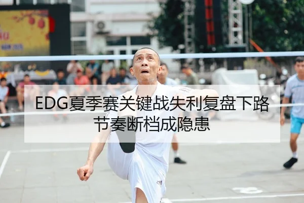 EDG夏季赛关键战失利复盘下路节奏断档成隐患