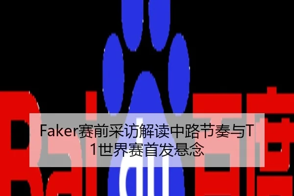 Faker赛前采访解读中路节奏与T1世界赛首发悬念