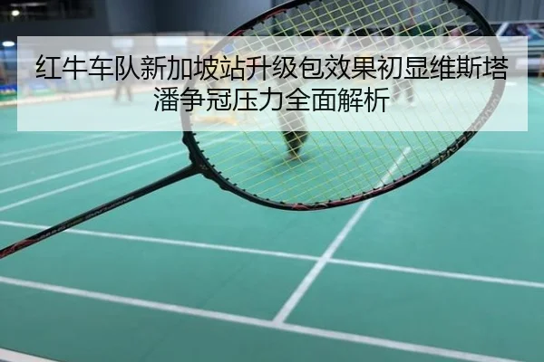 红牛车队新加坡站升级包效果初显维斯塔潘争冠压力全面解析